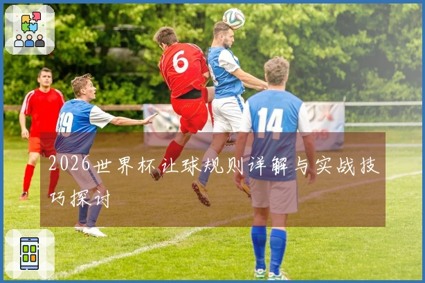 2026世界杯让球规则详解与实战技巧探讨