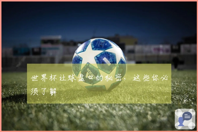 世界杯让球盘口的秘密，这些你必须了解