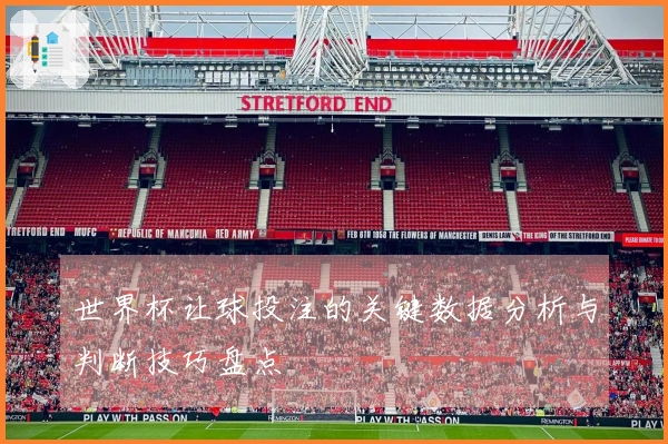 世界杯让球投注的关键数据分析与判断技巧盘点