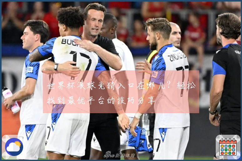 世界杯滚球竞猜入口在哪儿？轻松找到最优平台的技巧分享