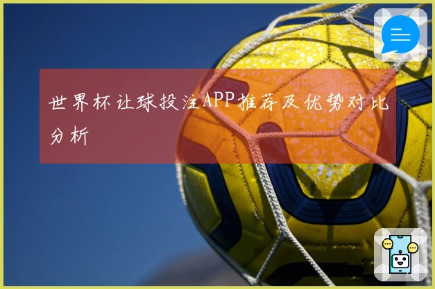 世界杯让球投注APP推荐及优势对比分析