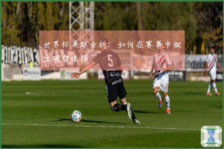 世界杯滚球分析：如何在赛事中做出明智选择