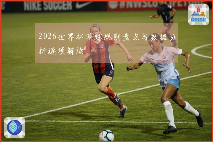 2026世界杯滚球规则盘点与数据分析逐项解读