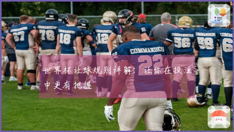 世界杯让球规则详解：让你在投注中更有把握