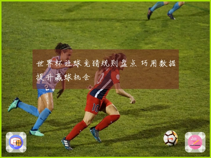 世界杯让球竞猜规则盘点 巧用数据提升赢球机会