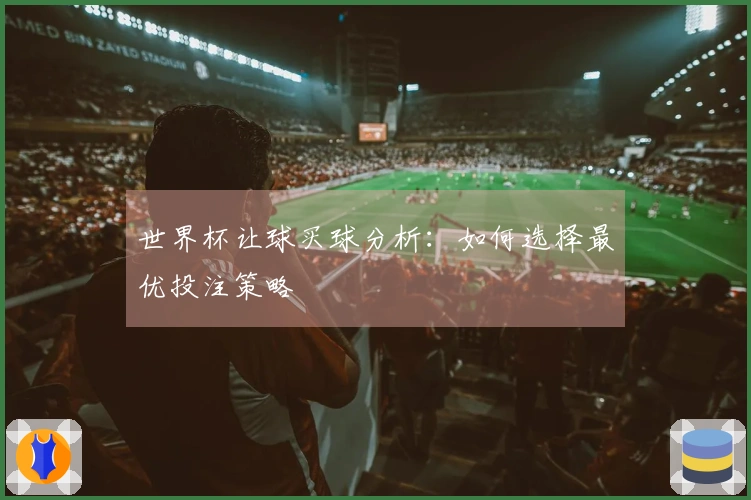 世界杯让球买球分析：如何选择最优投注策略