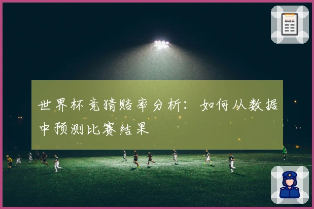 世界杯竞猜赔率分析：如何从数据中预测比赛结果