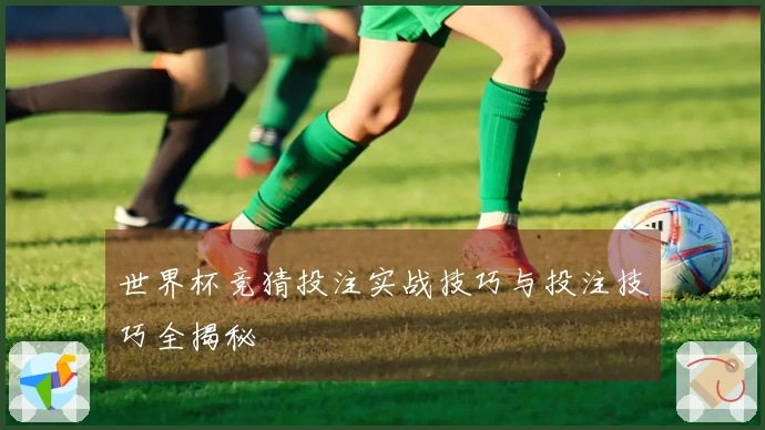 世界杯竞猜投注实战技巧与投注技巧全揭秘